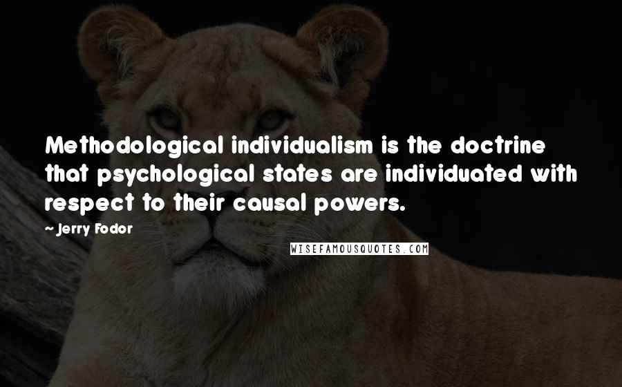 Jerry Fodor Quotes: Methodological individualism is the doctrine that psychological states are individuated with respect to their causal powers.