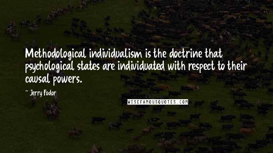 Jerry Fodor Quotes: Methodological individualism is the doctrine that psychological states are individuated with respect to their causal powers.