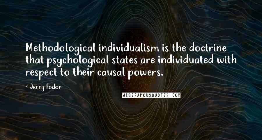 Jerry Fodor Quotes: Methodological individualism is the doctrine that psychological states are individuated with respect to their causal powers.