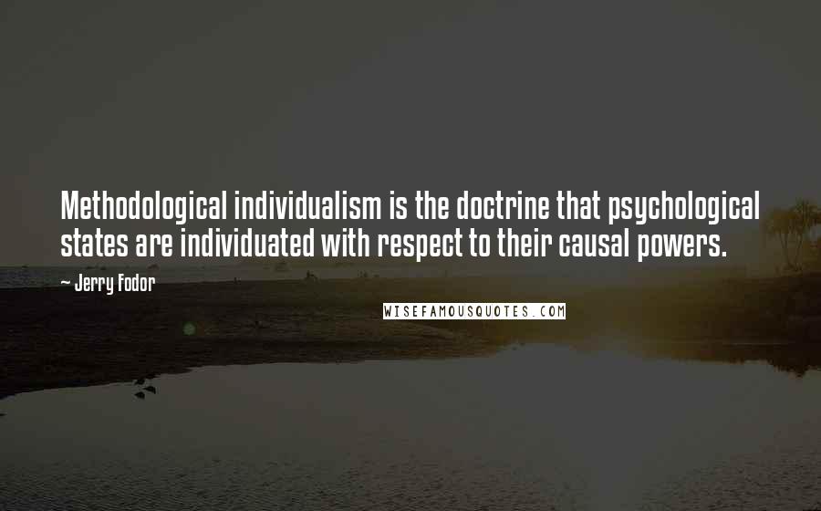 Jerry Fodor Quotes: Methodological individualism is the doctrine that psychological states are individuated with respect to their causal powers.