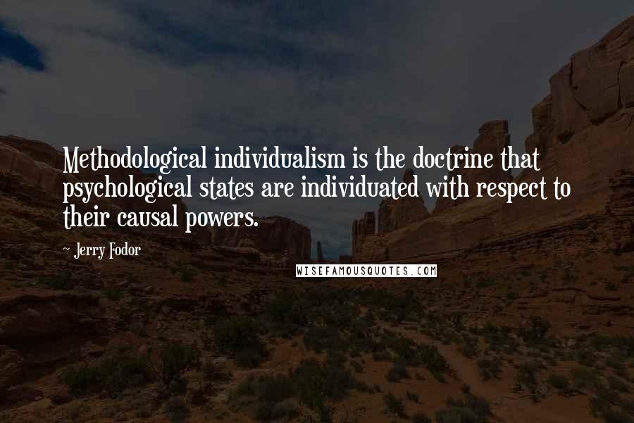 Jerry Fodor Quotes: Methodological individualism is the doctrine that psychological states are individuated with respect to their causal powers.