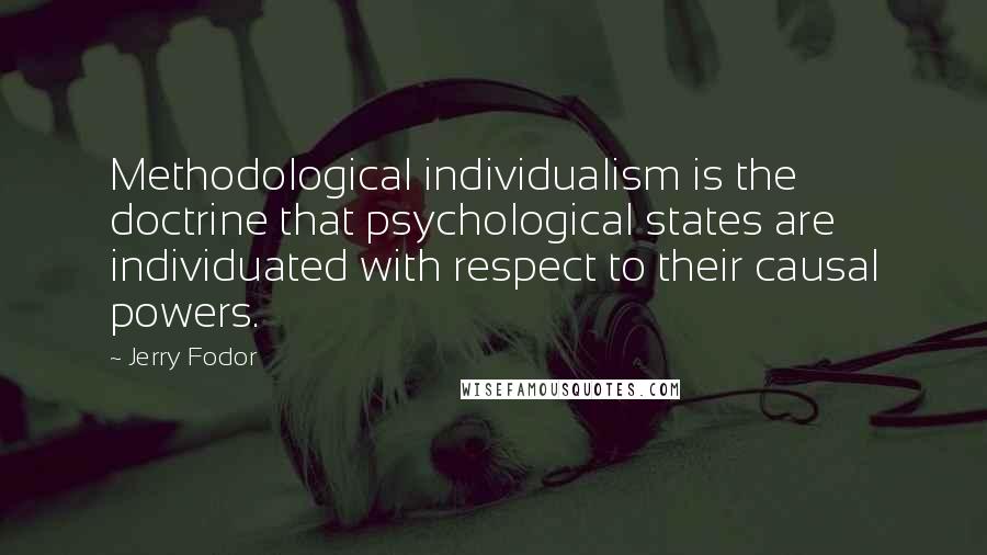 Jerry Fodor Quotes: Methodological individualism is the doctrine that psychological states are individuated with respect to their causal powers.