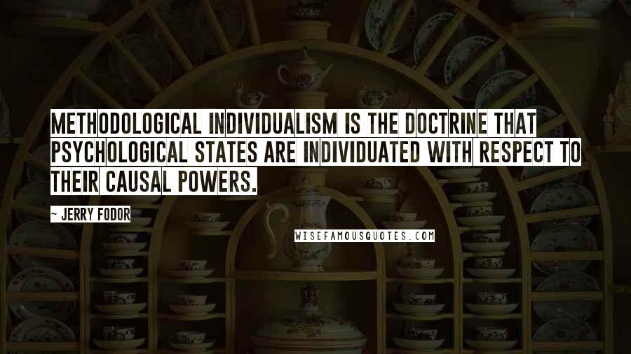 Jerry Fodor Quotes: Methodological individualism is the doctrine that psychological states are individuated with respect to their causal powers.