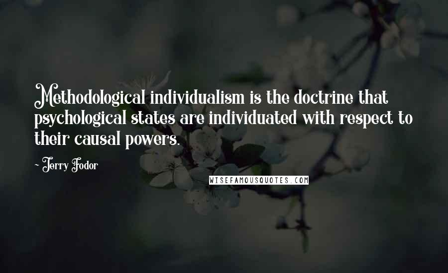 Jerry Fodor Quotes: Methodological individualism is the doctrine that psychological states are individuated with respect to their causal powers.