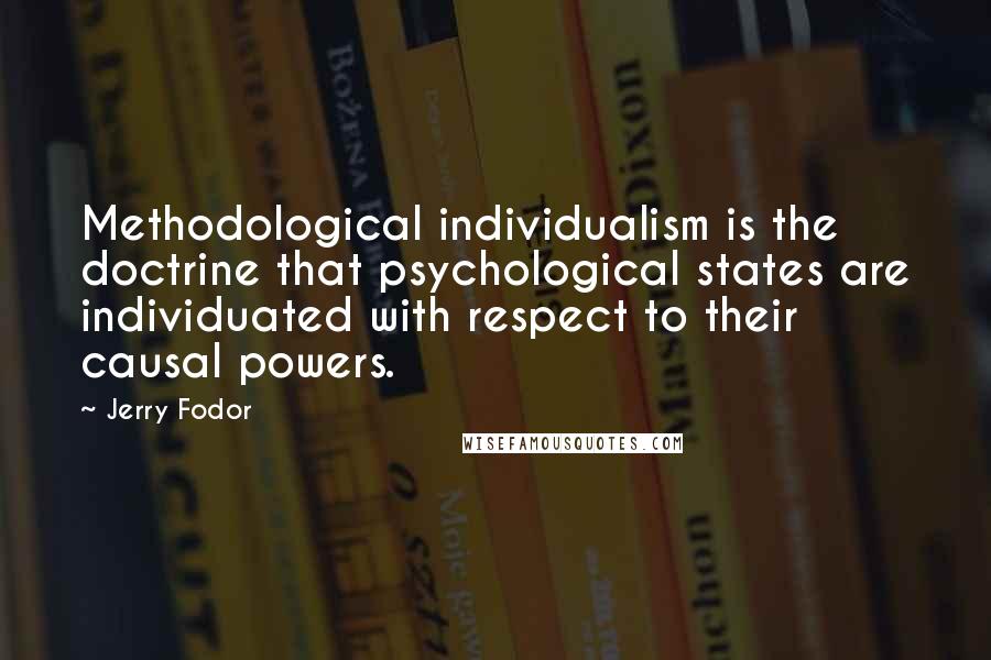 Jerry Fodor Quotes: Methodological individualism is the doctrine that psychological states are individuated with respect to their causal powers.
