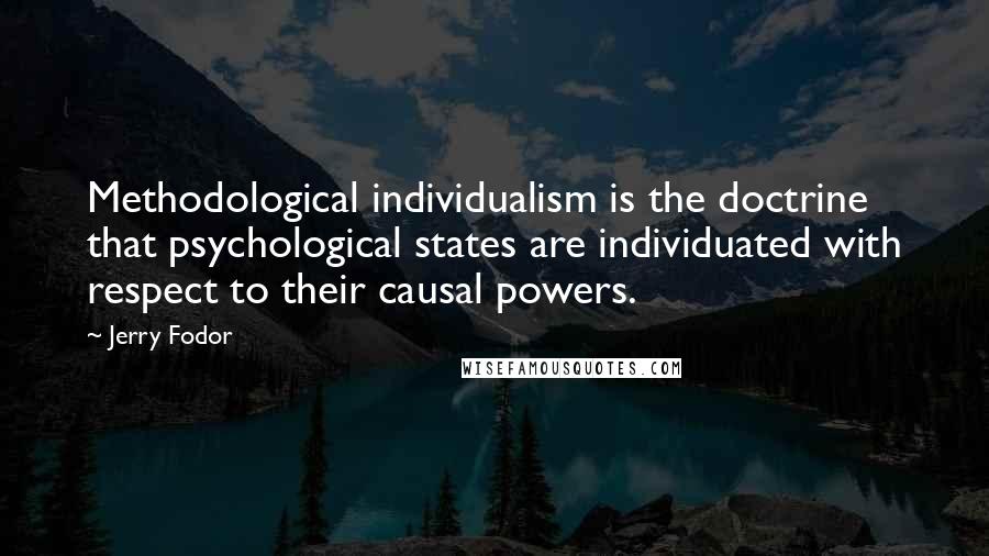 Jerry Fodor Quotes: Methodological individualism is the doctrine that psychological states are individuated with respect to their causal powers.