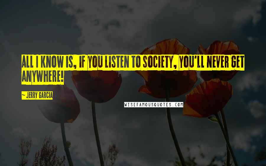 Jerry Garcia Quotes: All I know is, if you listen to society, you'll never get anywhere!