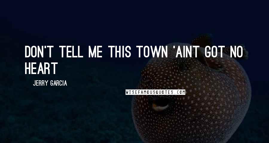 Jerry Garcia Quotes: Don't tell me this town 'aint got no heart