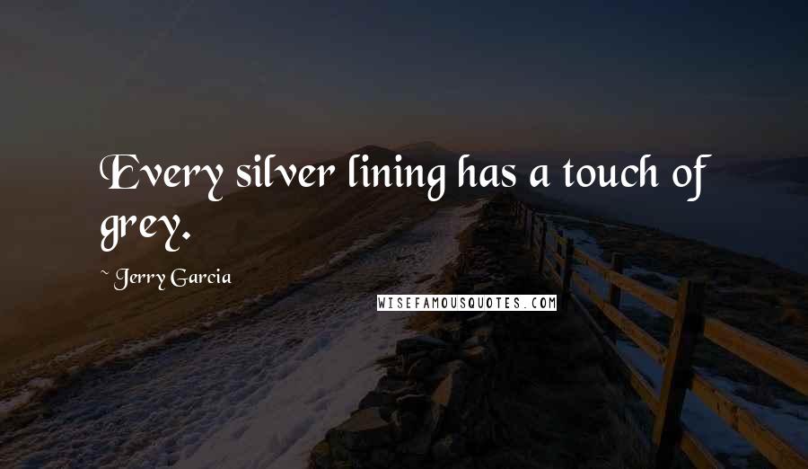 Jerry Garcia Quotes: Every silver lining has a touch of grey.