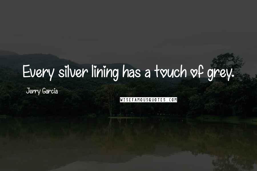 Jerry Garcia Quotes: Every silver lining has a touch of grey.