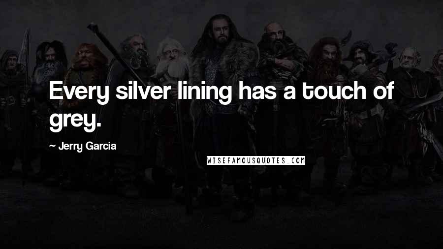 Jerry Garcia Quotes: Every silver lining has a touch of grey.