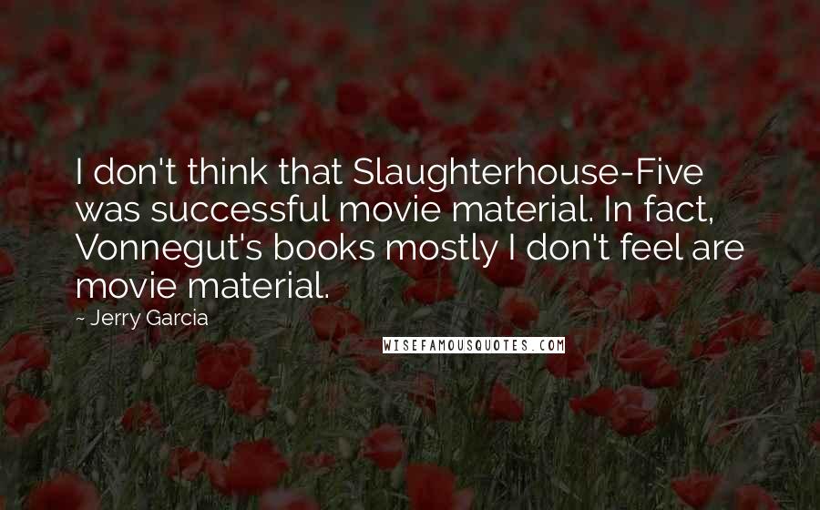 Jerry Garcia Quotes: I don't think that Slaughterhouse-Five was successful movie material. In fact, Vonnegut's books mostly I don't feel are movie material.