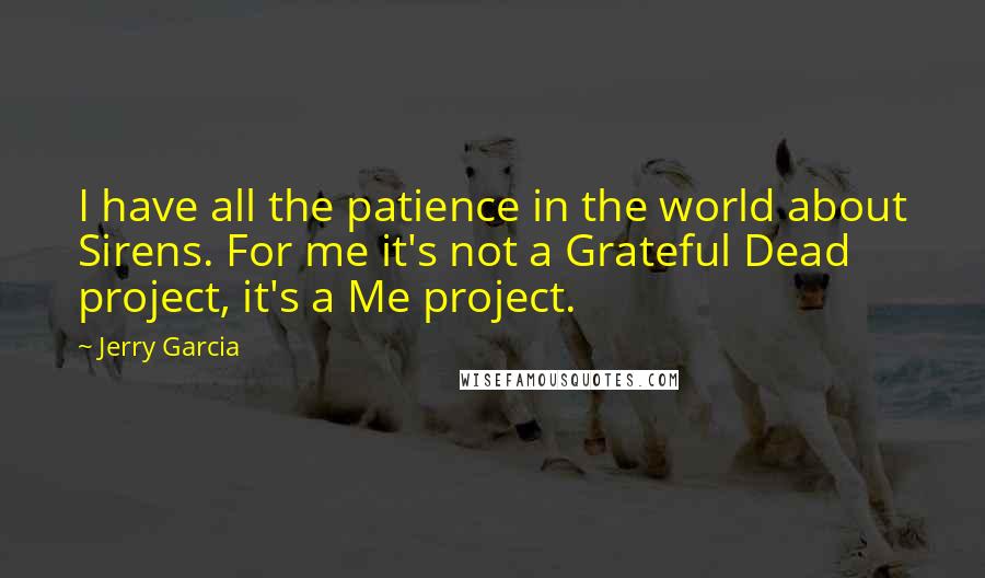 Jerry Garcia Quotes: I have all the patience in the world about Sirens. For me it's not a Grateful Dead project, it's a Me project.