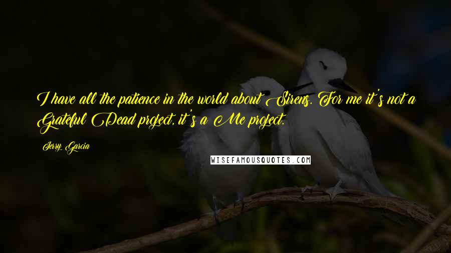 Jerry Garcia Quotes: I have all the patience in the world about Sirens. For me it's not a Grateful Dead project, it's a Me project.