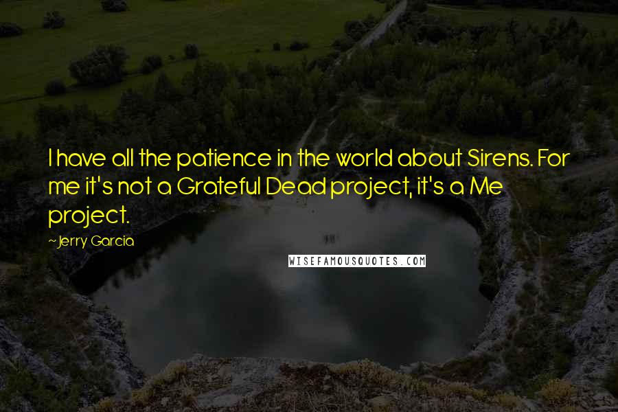 Jerry Garcia Quotes: I have all the patience in the world about Sirens. For me it's not a Grateful Dead project, it's a Me project.