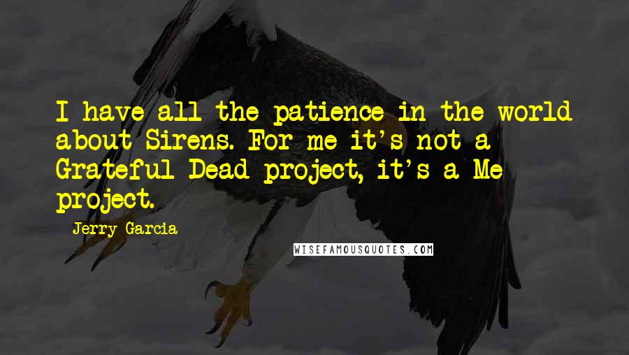 Jerry Garcia Quotes: I have all the patience in the world about Sirens. For me it's not a Grateful Dead project, it's a Me project.