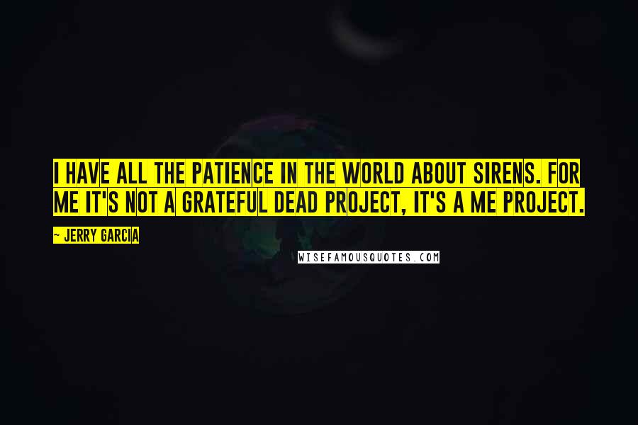 Jerry Garcia Quotes: I have all the patience in the world about Sirens. For me it's not a Grateful Dead project, it's a Me project.