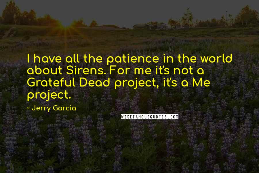 Jerry Garcia Quotes: I have all the patience in the world about Sirens. For me it's not a Grateful Dead project, it's a Me project.