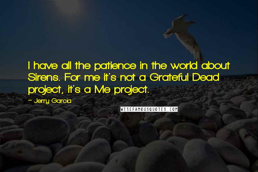 Jerry Garcia Quotes: I have all the patience in the world about Sirens. For me it's not a Grateful Dead project, it's a Me project.