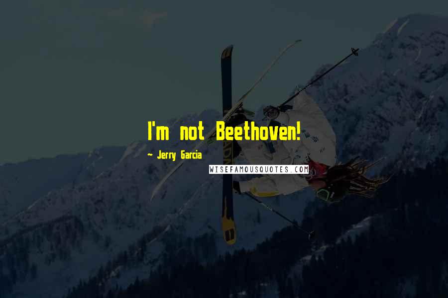 Jerry Garcia Quotes: I'm not Beethoven!