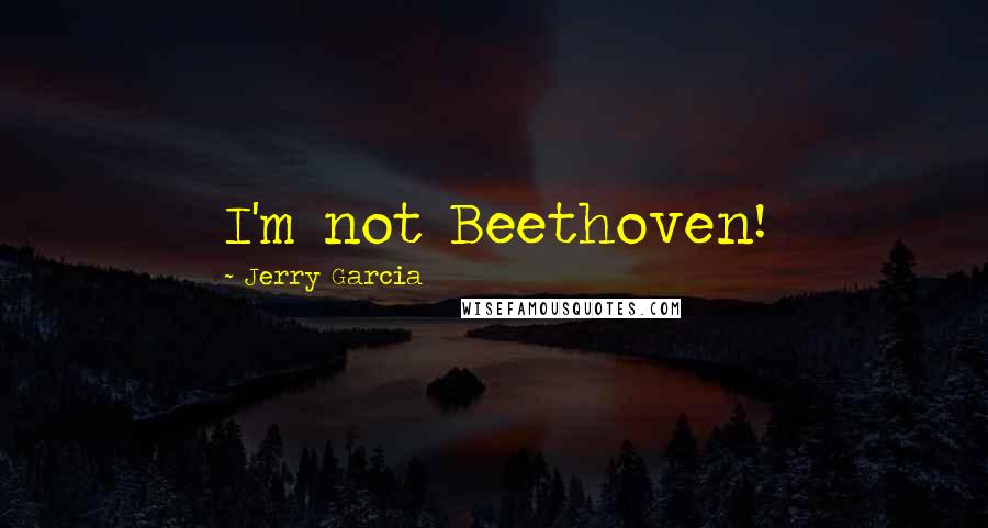 Jerry Garcia Quotes: I'm not Beethoven!