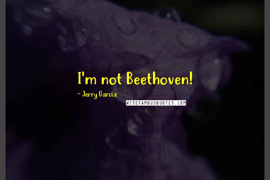 Jerry Garcia Quotes: I'm not Beethoven!