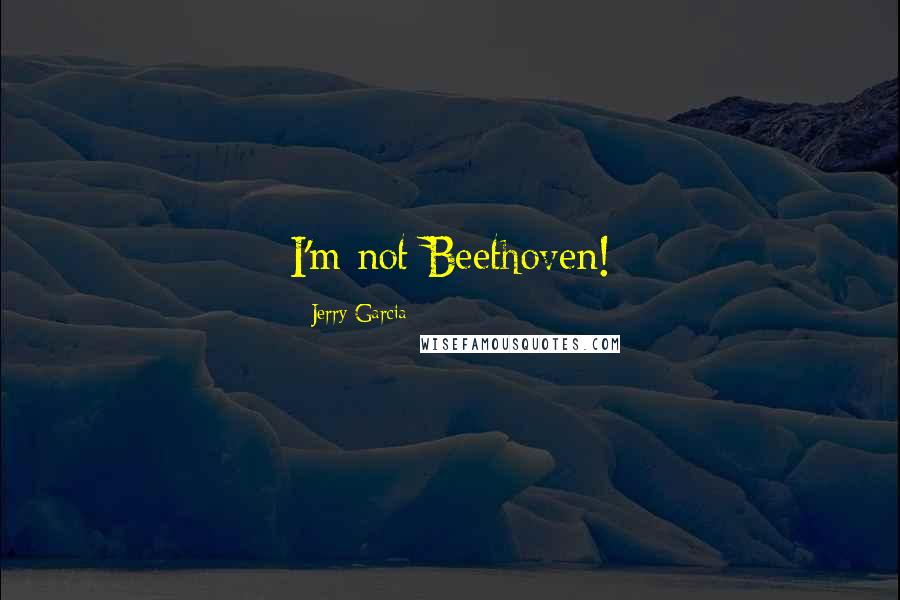 Jerry Garcia Quotes: I'm not Beethoven!