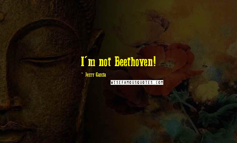 Jerry Garcia Quotes: I'm not Beethoven!