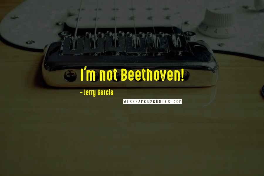 Jerry Garcia Quotes: I'm not Beethoven!