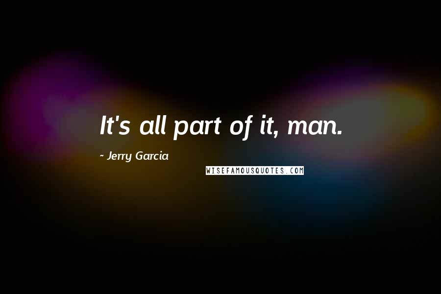 Jerry Garcia Quotes: It's all part of it, man.