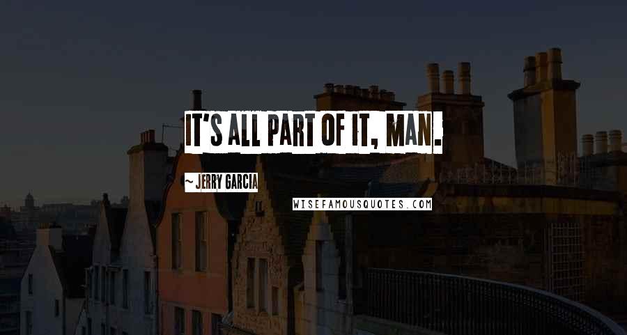 Jerry Garcia Quotes: It's all part of it, man.