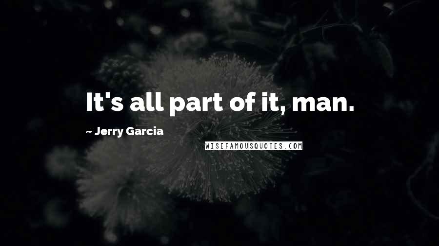 Jerry Garcia Quotes: It's all part of it, man.