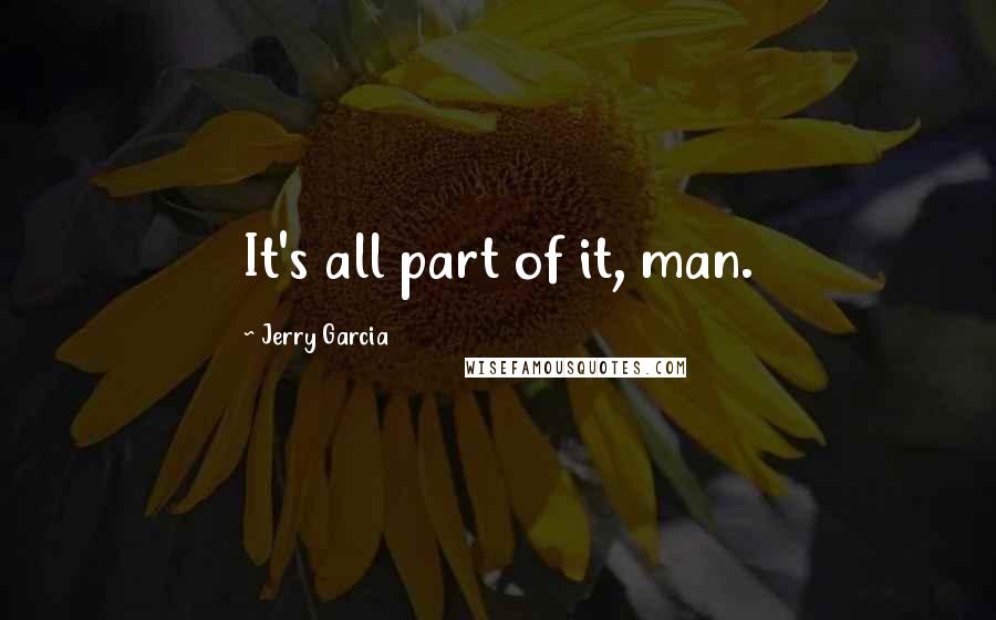 Jerry Garcia Quotes: It's all part of it, man.