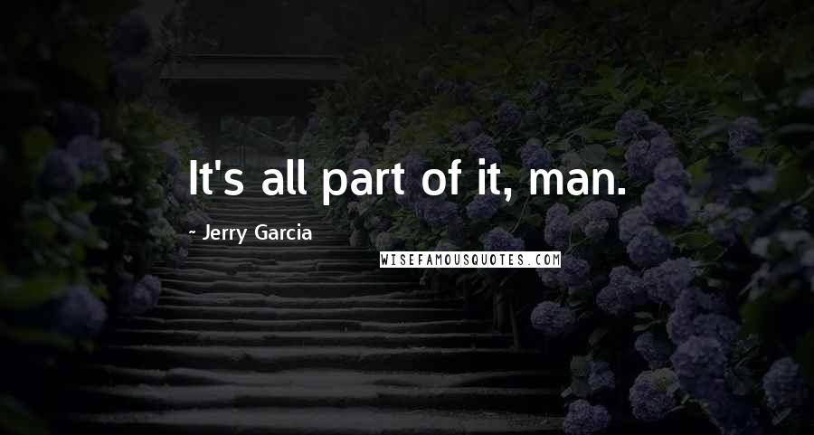 Jerry Garcia Quotes: It's all part of it, man.