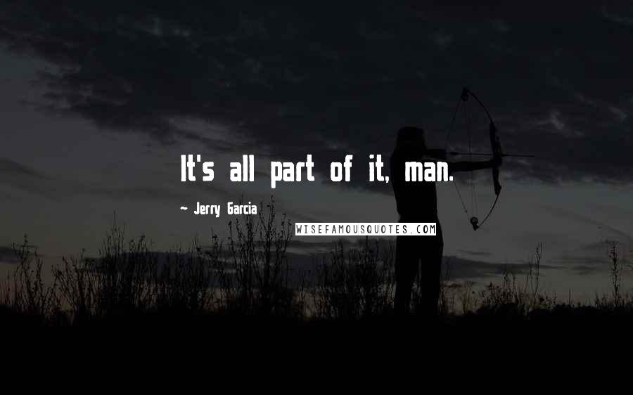 Jerry Garcia Quotes: It's all part of it, man.