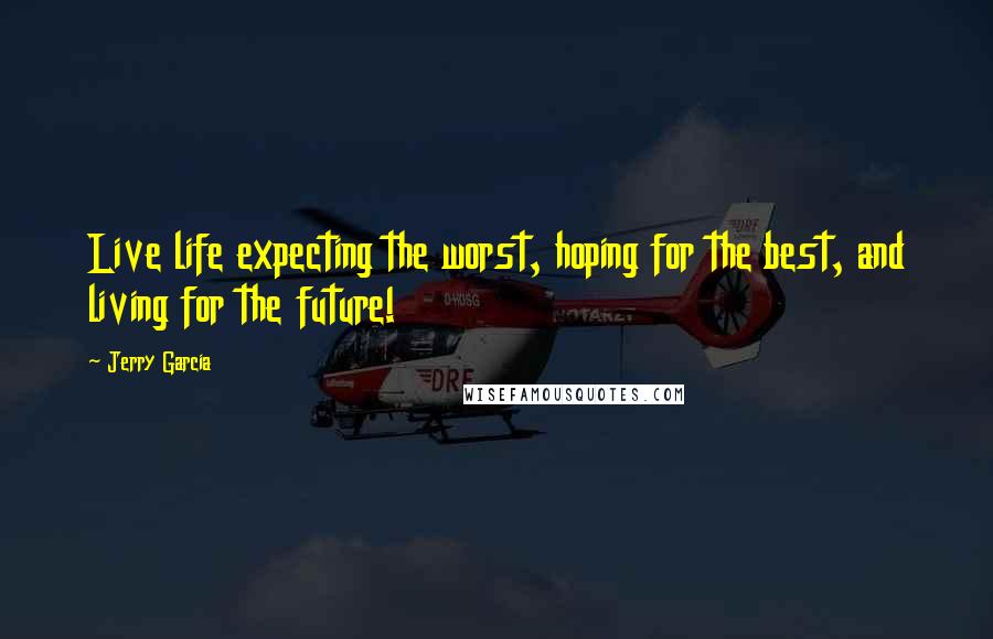 Jerry Garcia Quotes: Live life expecting the worst, hoping for the best, and living for the future!