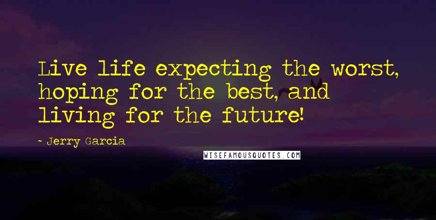 Jerry Garcia Quotes: Live life expecting the worst, hoping for the best, and living for the future!