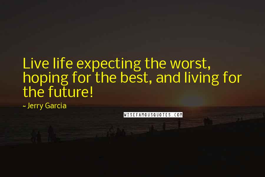 Jerry Garcia Quotes: Live life expecting the worst, hoping for the best, and living for the future!