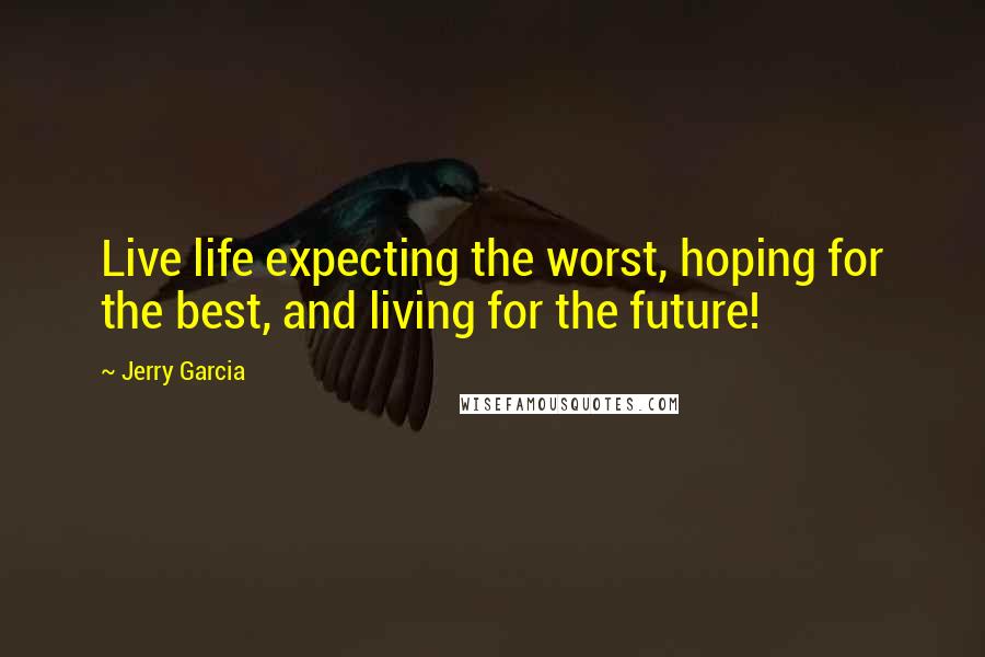 Jerry Garcia Quotes: Live life expecting the worst, hoping for the best, and living for the future!