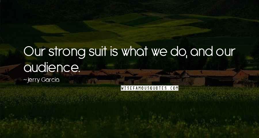 Jerry Garcia Quotes: Our strong suit is what we do, and our audience.