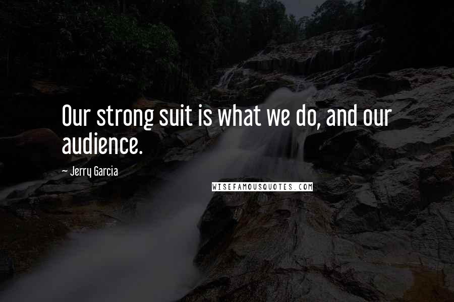 Jerry Garcia Quotes: Our strong suit is what we do, and our audience.
