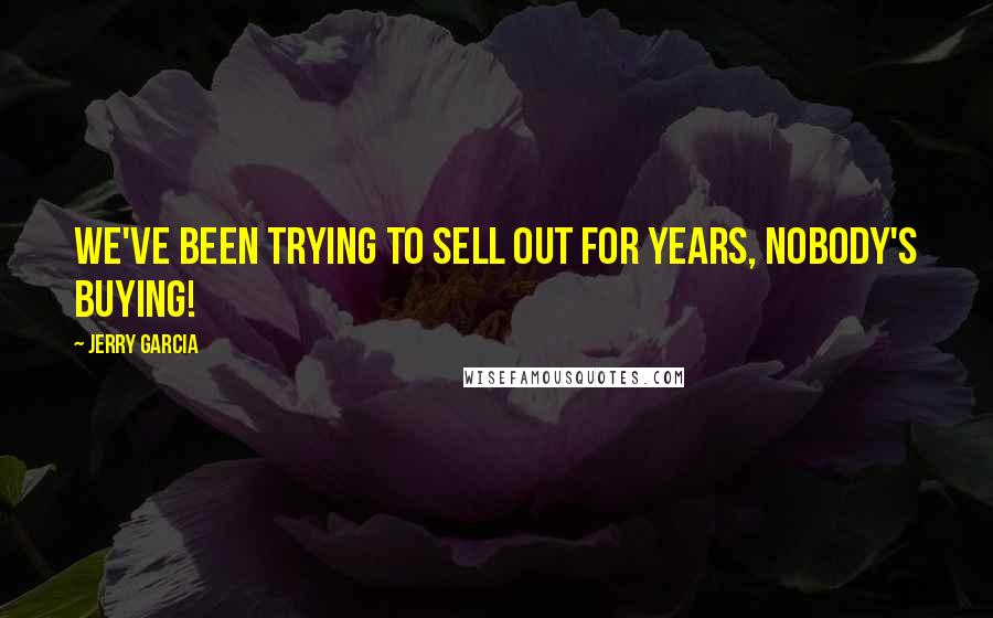 Jerry Garcia Quotes: We've been trying to sell out for years, nobody's buying!
