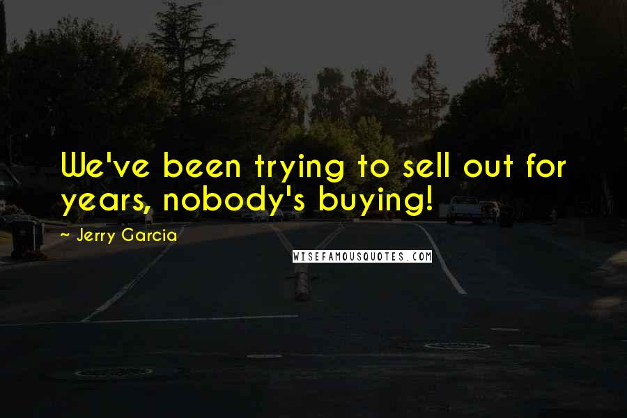 Jerry Garcia Quotes: We've been trying to sell out for years, nobody's buying!