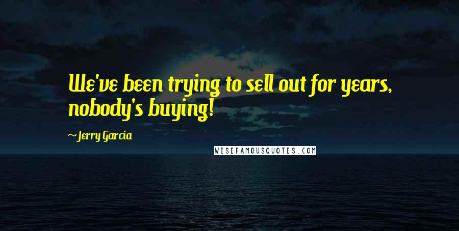 Jerry Garcia Quotes: We've been trying to sell out for years, nobody's buying!