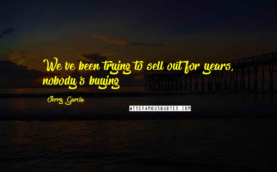 Jerry Garcia Quotes: We've been trying to sell out for years, nobody's buying!