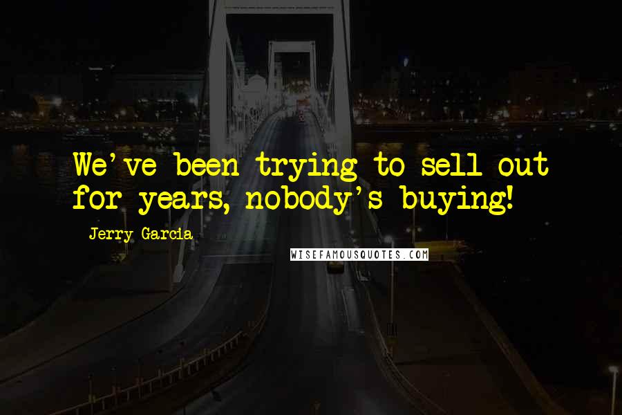 Jerry Garcia Quotes: We've been trying to sell out for years, nobody's buying!