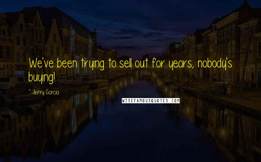 Jerry Garcia Quotes: We've been trying to sell out for years, nobody's buying!