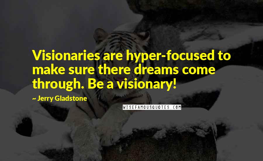 Jerry Gladstone Quotes: Visionaries are hyper-focused to make sure there dreams come through. Be a visionary!