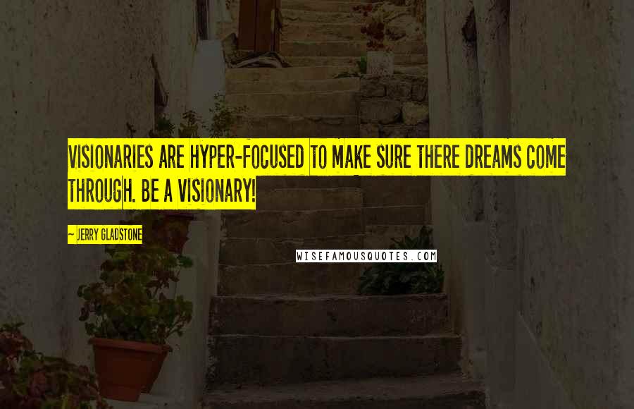Jerry Gladstone Quotes: Visionaries are hyper-focused to make sure there dreams come through. Be a visionary!