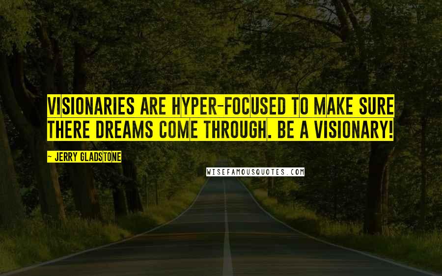 Jerry Gladstone Quotes: Visionaries are hyper-focused to make sure there dreams come through. Be a visionary!